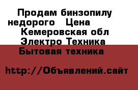 Продам бинзопилу  недорого › Цена ­ 5 000 - Кемеровская обл. Электро-Техника » Бытовая техника   